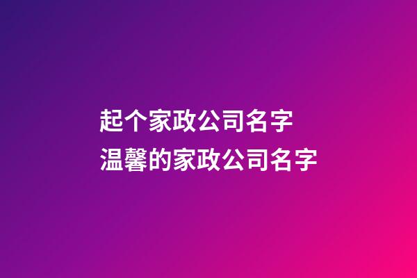 起个家政公司名字 温馨的家政公司名字-第1张-公司起名-玄机派